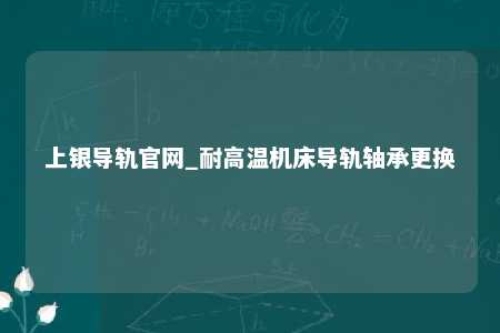 上银导轨官网_耐高温机床导轨轴承更换