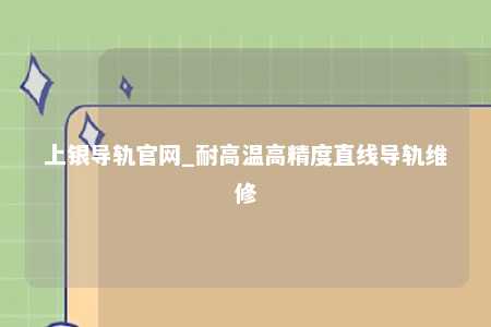 上银导轨官网_耐高温高精度直线导轨维修