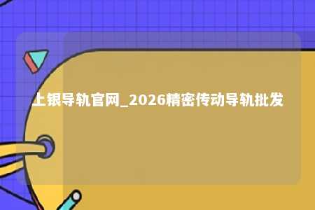 上银导轨官网_2026精密传动导轨批发