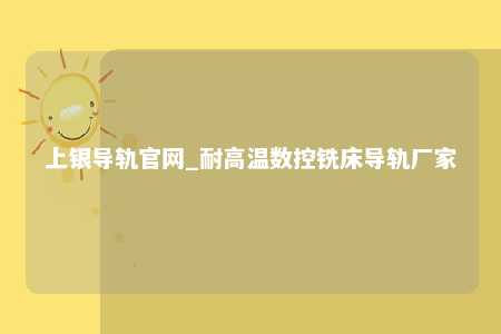 上银导轨官网_耐高温数控铣床导轨厂家