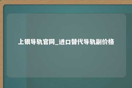 上银导轨官网_进口替代导轨副价格