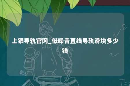 上银导轨官网_低噪音直线导轨滑块多少钱