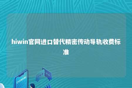 hiwin官网进口替代精密传动导轨收费标准