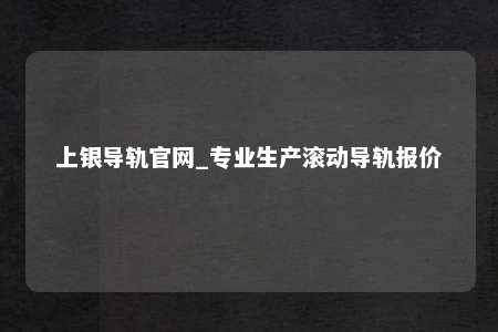 上银导轨官网_专业生产滚动导轨报价