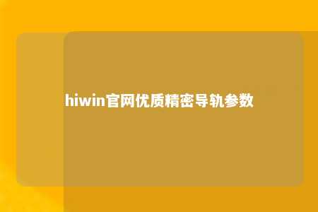 hiwin官网优质精密导轨参数