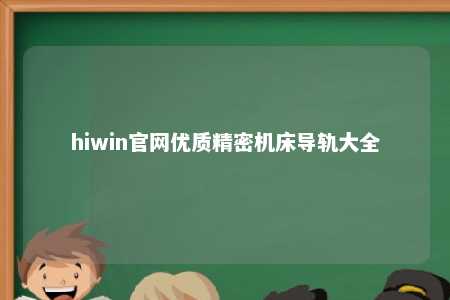 hiwin官网优质精密机床导轨大全