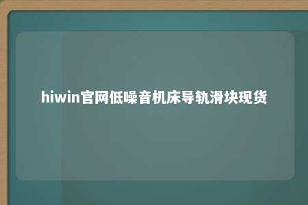 hiwin官网低噪音机床导轨滑块现货