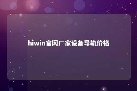 hiwin官网厂家设备导轨价格