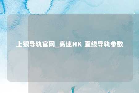 上银导轨官网_高速HK 直线导轨参数