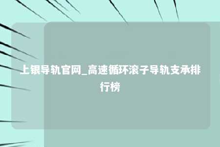 上银导轨官网_高速循环滚子导轨支承排行榜