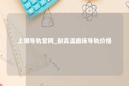 上银导轨官网_耐高温磨床导轨价格