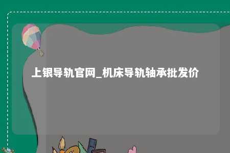 上银导轨官网_机床导轨轴承批发价