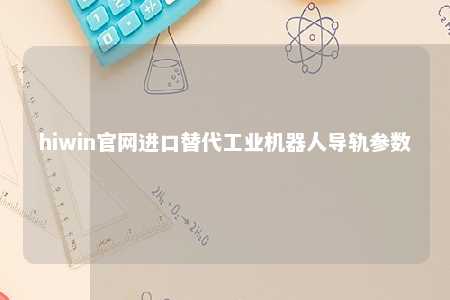hiwin官网进口替代工业机器人导轨参数