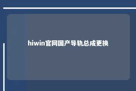 hiwin官网国产导轨总成更换
