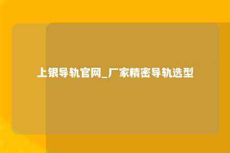 上银导轨官网_厂家精密导轨选型