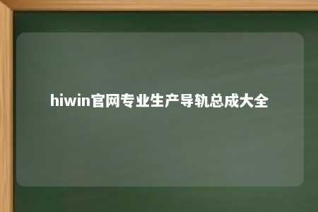 hiwin官网专业生产导轨总成大全