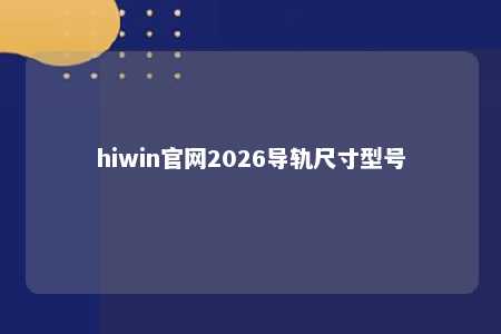 hiwin官网2026导轨尺寸型号