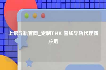 上银导轨官网_定制THK 直线导轨代理商应用