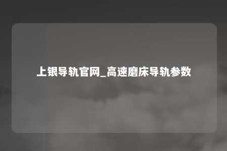 上银导轨官网_高速磨床导轨参数