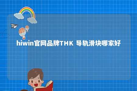 hiwin官网品牌THK 导轨滑块哪家好