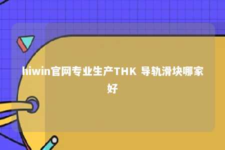 hiwin官网专业生产THK 导轨滑块哪家好