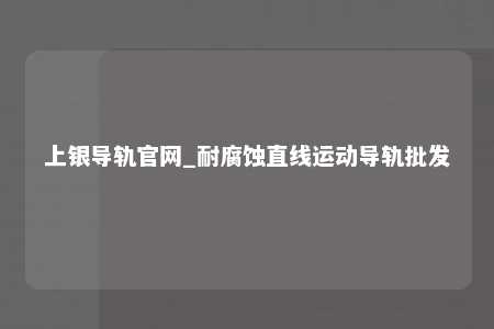 上银导轨官网_耐腐蚀直线运动导轨批发
