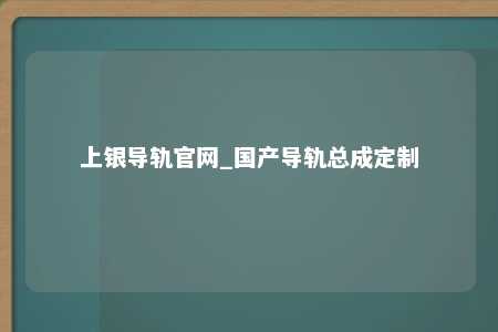 上银导轨官网_国产导轨总成定制