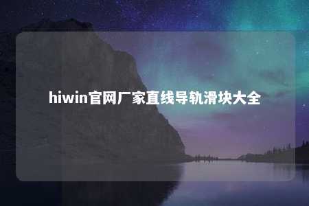 hiwin官网厂家直线导轨滑块大全