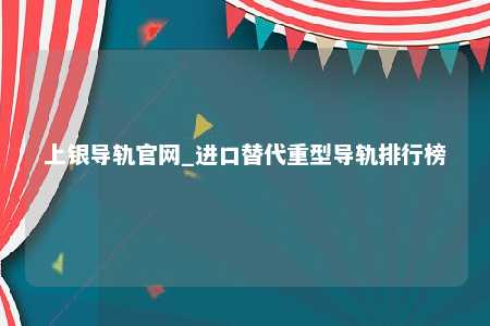 上银导轨官网_进口替代重型导轨排行榜