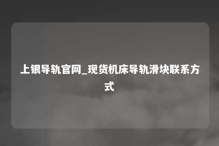 上银导轨官网_现货机床导轨滑块联系方式