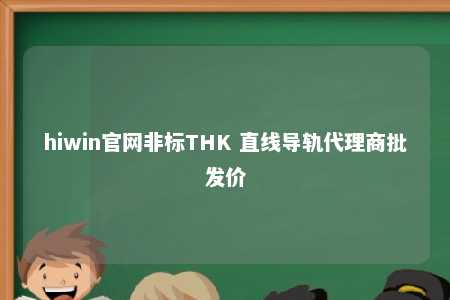 hiwin官网非标THK 直线导轨代理商批发价