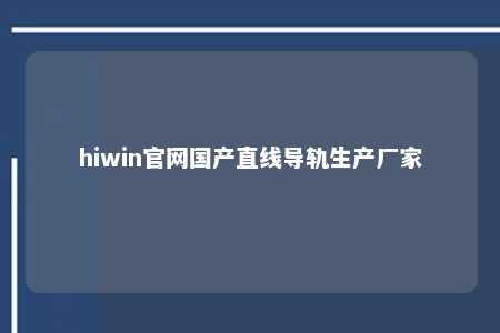 hiwin官网国产直线导轨生产厂家