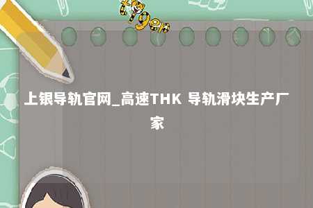 上银导轨官网_高速THK 导轨滑块生产厂家