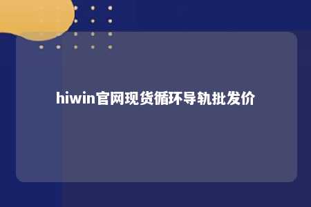 hiwin官网现货循环导轨批发价