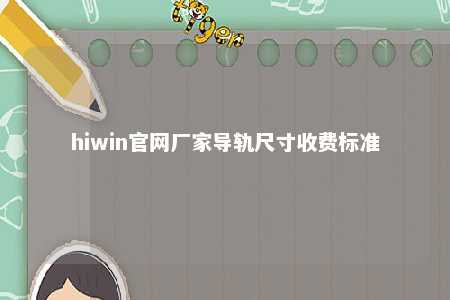 hiwin官网厂家导轨尺寸收费标准