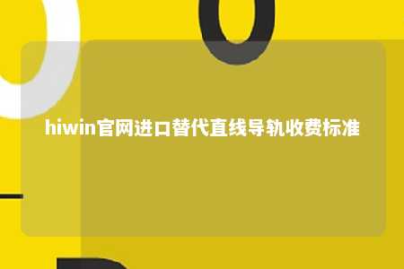 hiwin官网进口替代直线导轨收费标准