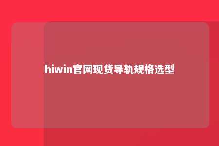 hiwin官网现货导轨规格选型