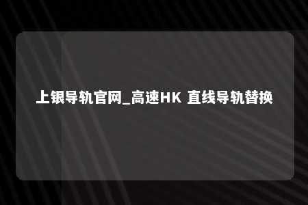 上银导轨官网_高速HK 直线导轨替换