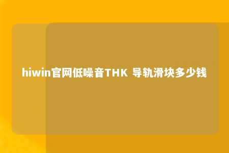 hiwin官网低噪音THK 导轨滑块多少钱