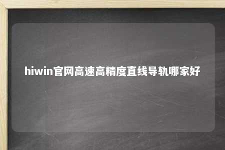 hiwin官网高速高精度直线导轨哪家好