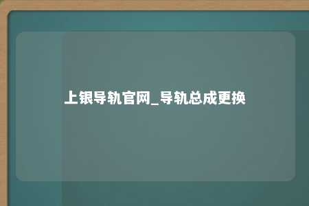 上银导轨官网_导轨总成更换