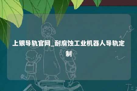 上银导轨官网_耐腐蚀工业机器人导轨定制