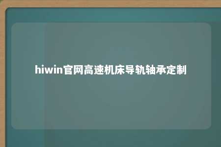 hiwin官网高速机床导轨轴承定制