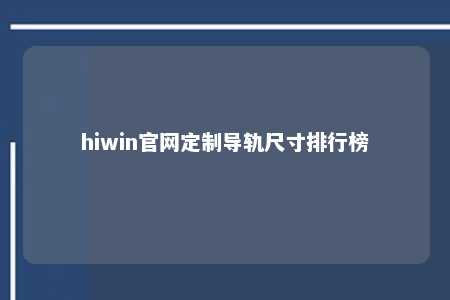 hiwin官网定制导轨尺寸排行榜