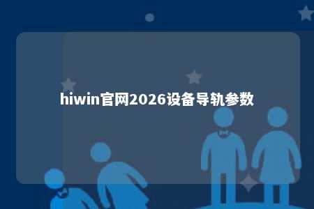 hiwin官网2026设备导轨参数