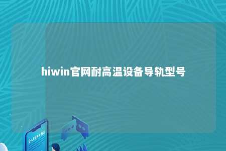 hiwin官网耐高温设备导轨型号