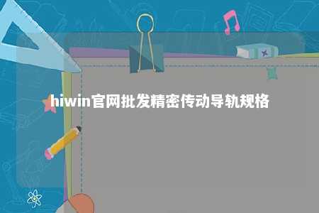 hiwin官网批发精密传动导轨规格
