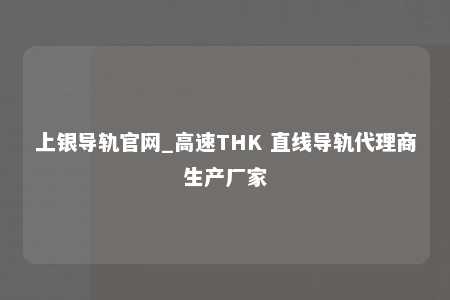 上银导轨官网_高速THK 直线导轨代理商生产厂家
