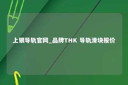 上银导轨官网_品牌THK 导轨滑块报价