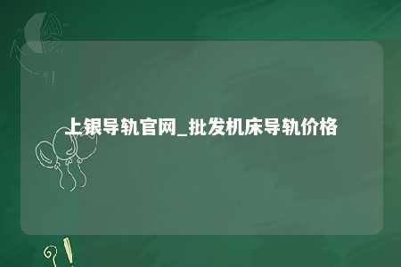 上银导轨官网_批发机床导轨价格